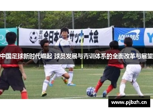 中国足球新时代崛起 球员发展与青训体系的全面改革与展望