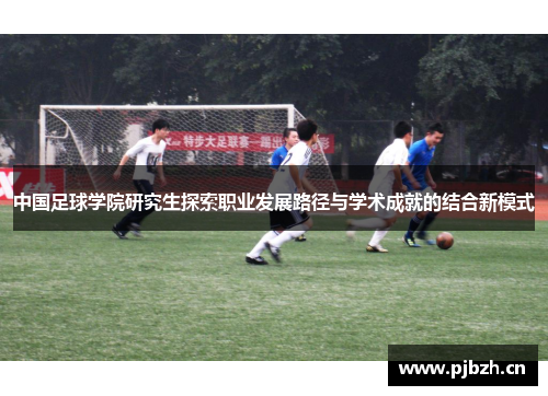 中国足球学院研究生探索职业发展路径与学术成就的结合新模式