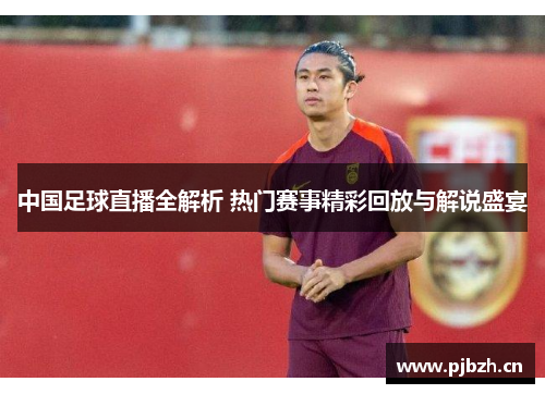 中国足球直播全解析 热门赛事精彩回放与解说盛宴