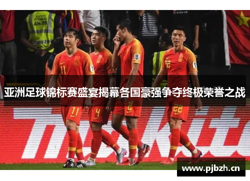 亚洲足球锦标赛盛宴揭幕各国豪强争夺终极荣誉之战