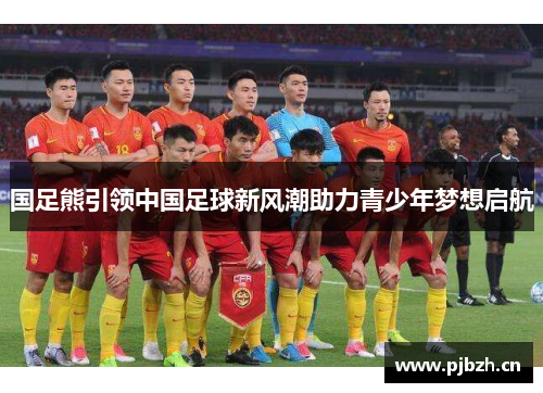国足熊引领中国足球新风潮助力青少年梦想启航