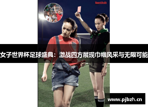 女子世界杯足球盛典：激战四方展现巾帼风采与无限可能
