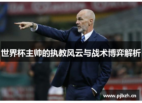 世界杯主帅的执教风云与战术博弈解析