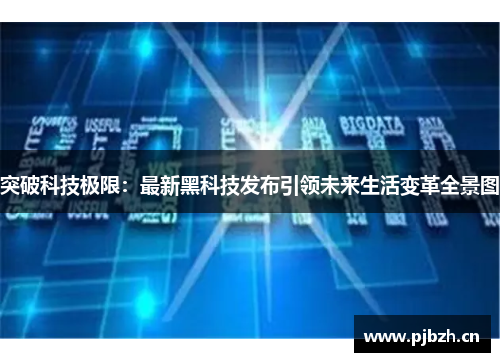突破科技极限:最新黑科技发布引领未来生活变革全景图